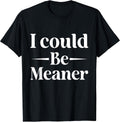 I Could Be Meaner tees