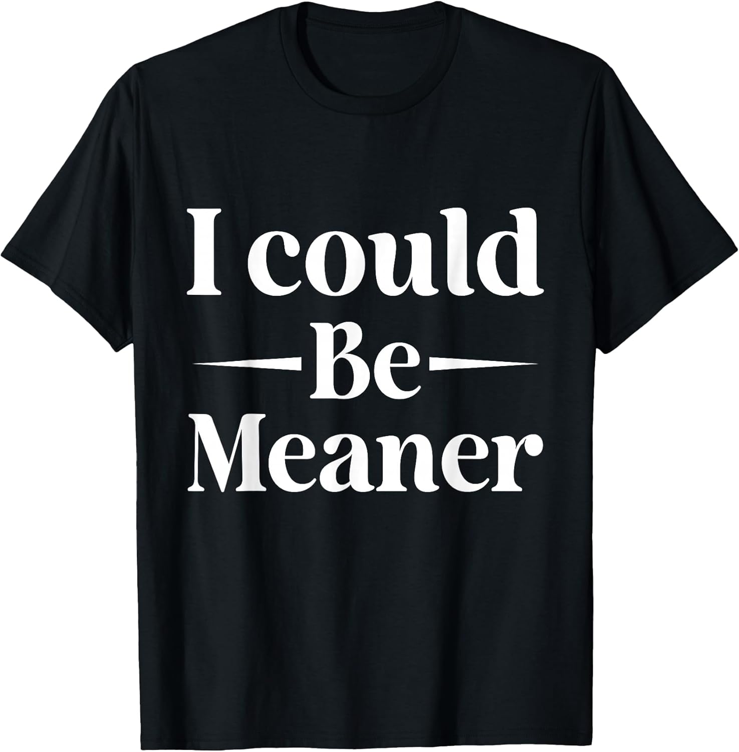 I Could Be Meaner tees