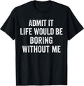 Admit It Life Would Be Boring Without Me Men