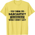 You Think I’m Sarcastic You Should Hear What