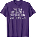 You Think I’m Sarcastic You Should Hear What Tee