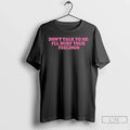 Classic Dont Talk Me Ill Hurt Your Feelings T-Shirts, Hoodie, Sweatshirt