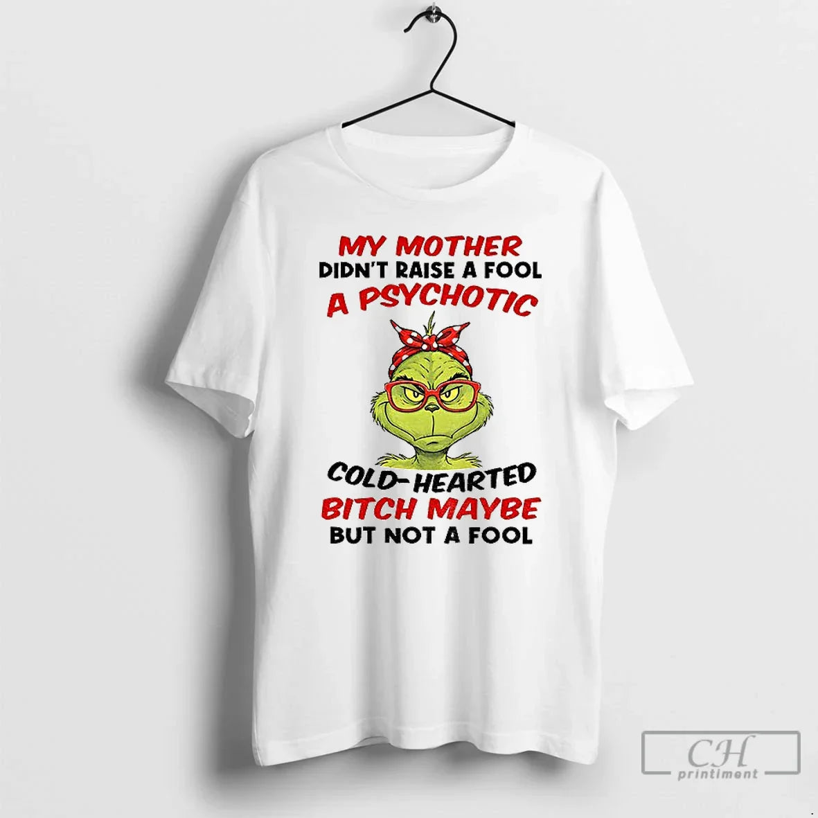 Classic Grinch My Mother Didnt Raise Fool Psychotic Cold Hearted Bitch Maybe But T-Shirts, Hoodie, Sweatshirt
