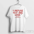Classic I Refuse F Ing Lose Viral T-Shirts, Hoodie, Sweatshirt