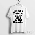 Classic Im Not Texter Caller Im Do Not Disturb T-Shirts, Hoodie, Sweatshirt
