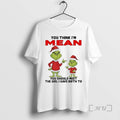 Officials Grinch You Think Im Mean You Should Meet Girl I Gave Birth T-Shirts, Hoodie, Sweatshirt