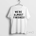 Officials Were Almost Finished T-Shirts, Hoodie, Sweatshirt