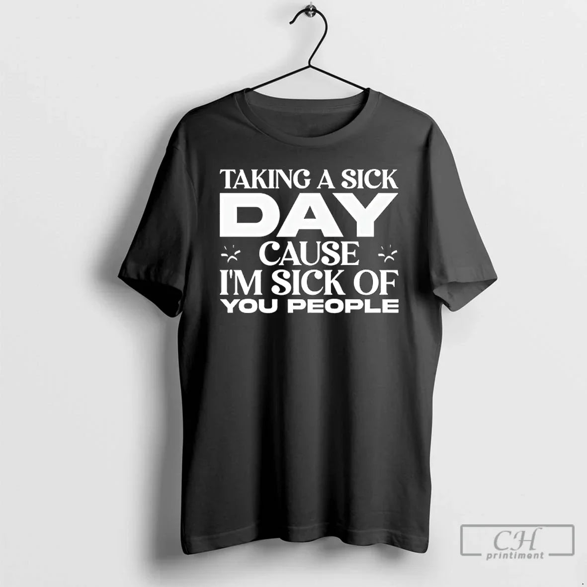 Taking Sick Day Cause Im Sick You People T-Shirts, Hoodie, Sweatshirt