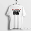 They Arrested Wrong Don T-Shirts, Hoodie, Sweatshirt