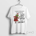 Trending Grinch I Never Dreamed Id Grow Up Be Crazy Old Grandma T-Shirts, Hoodie, Sweatshirt
