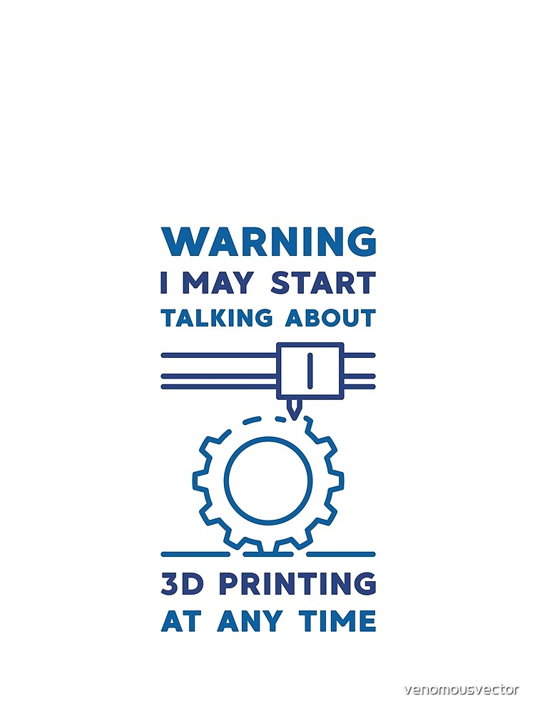 Warning I May Start Talking About 3D Printing at Any Time by venomousvector