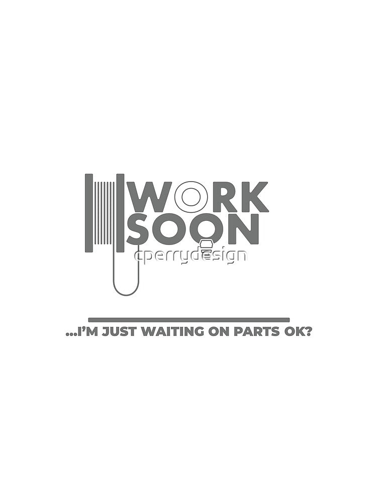 Work Soon - I’m Just Waiting on Parts | Engineering & Maker Humour by cperrydesign