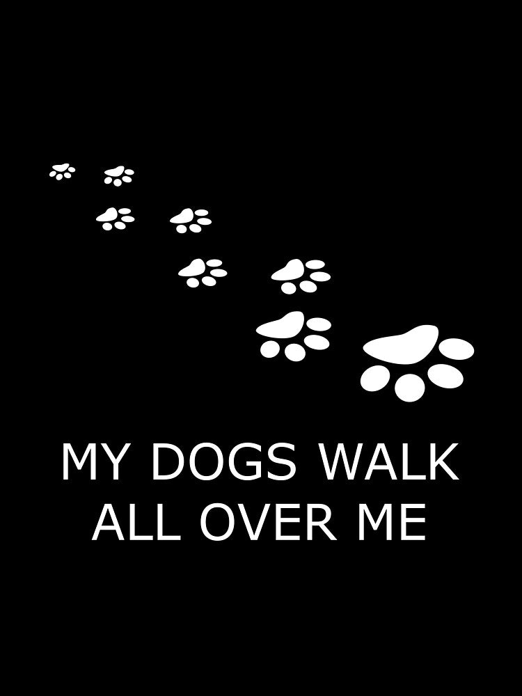 MY DOGS WALK ALL OVER ME by uniqueitems
