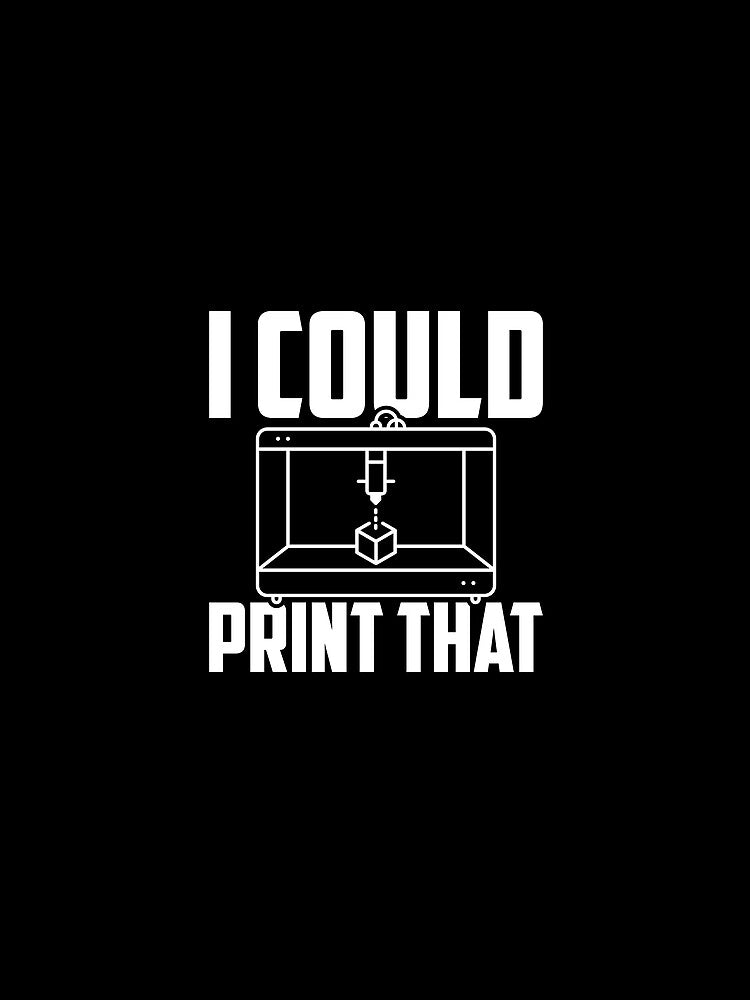 I Could Print That, Funny 3D Printing by TheReallyNiceStuff