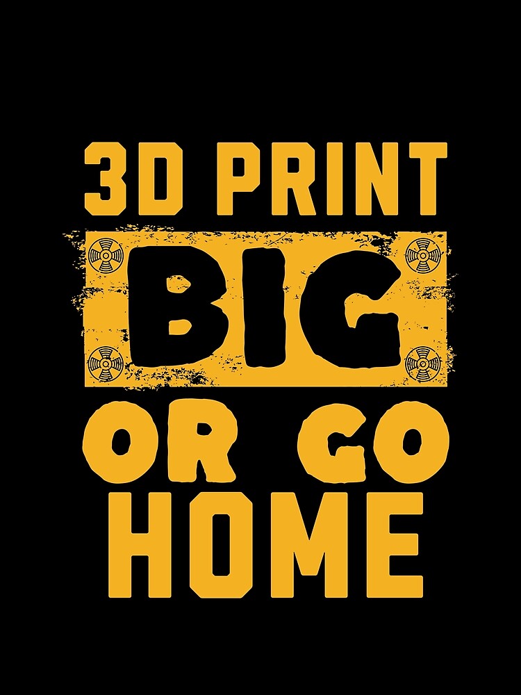 3D Print Big or Go Home by BadAttitudeTees