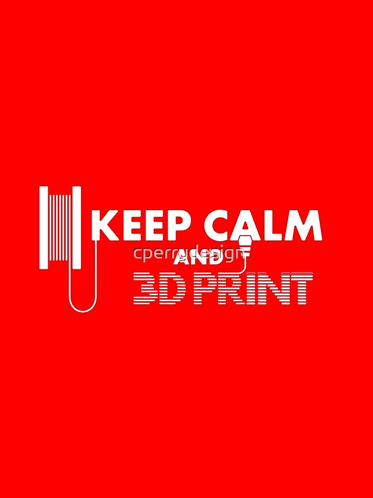 Keep Calm & 3D Print | Engineering & Maker Humour by cperrydesign