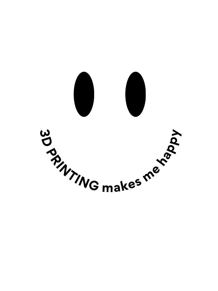 3D Printing Makes Me Happy by Printint