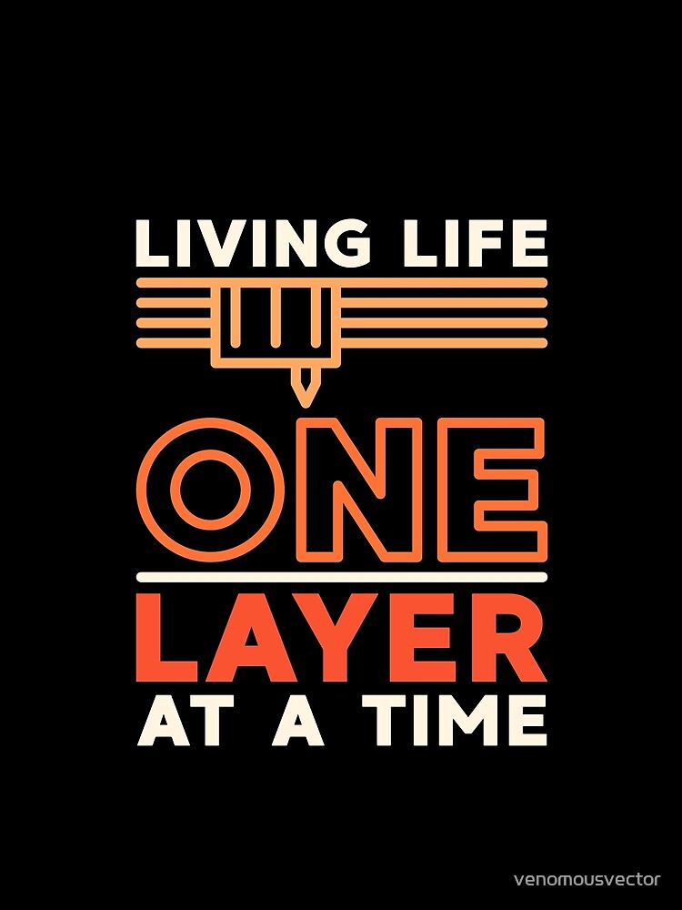 Living Life One Layer At A Time Funny Modern Design with 3d Printer Extruder! by venomousvector