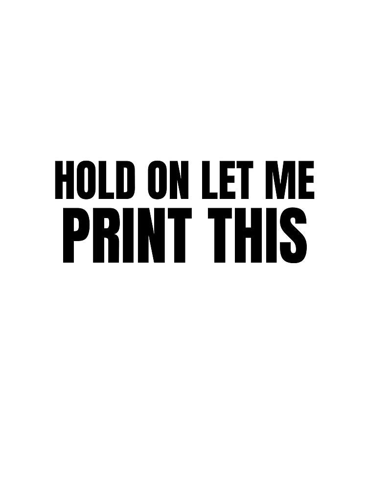 Hold On Let Me Print This by Printint