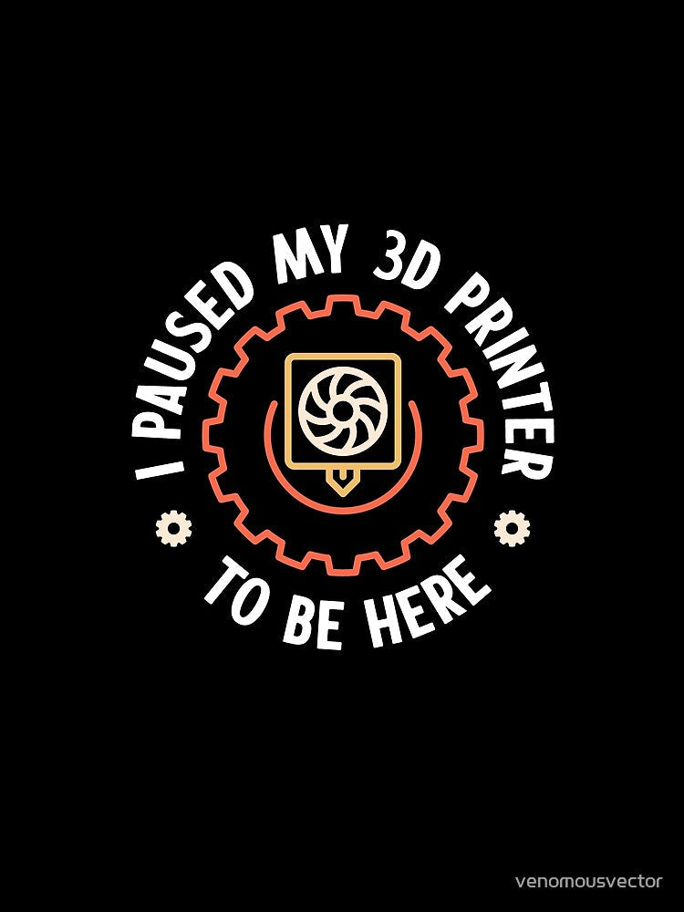 I Paused My 3D Printer To Be Here funny round 3D Printing design with Extruder by venomousvector