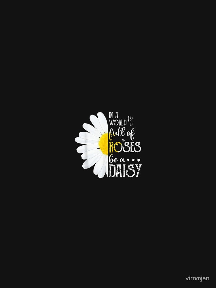 In A World Full Of Roses Be A Daisy TShirt122 by virnmjan