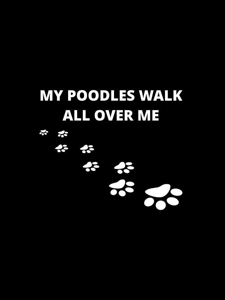 MY POODLES WALK ALL OVER ME by uniqueitems