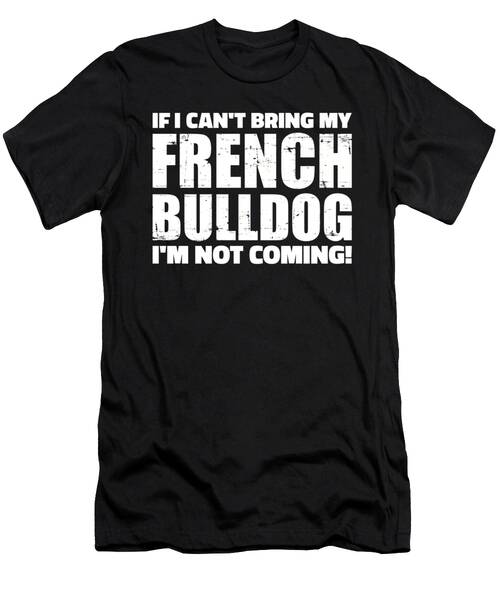 If I Can't Bring My French Bulldog I'm Not Coming T-Shirt