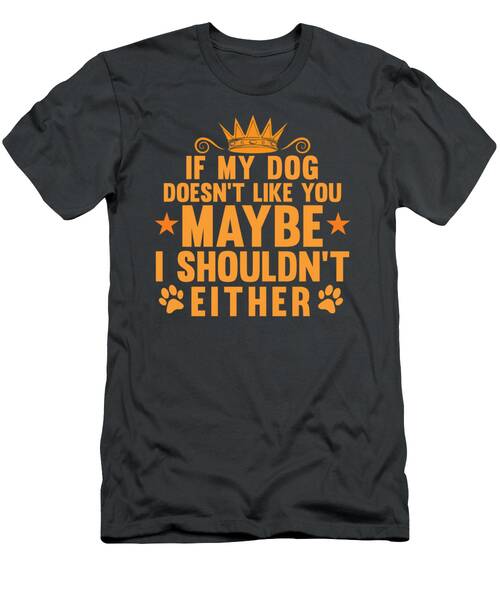 If My Dog Doesn't Like You Maybe I Shouldn't Either T-Shirt