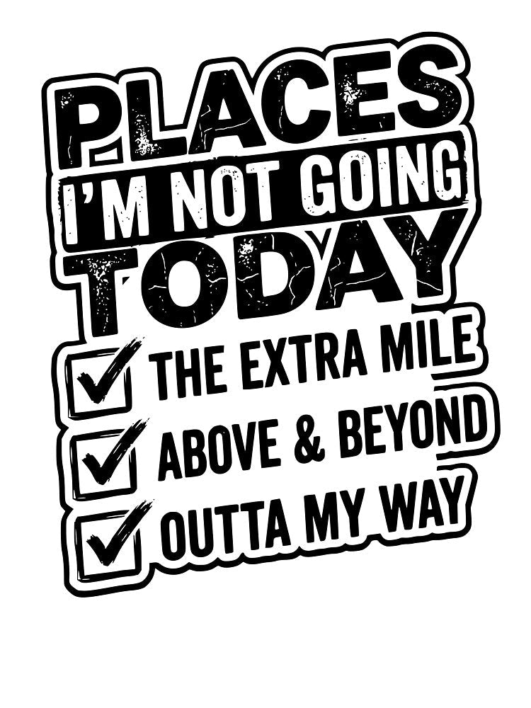 Places I Won’t Be Going Today – Above & Beyond / The Extra Mile / Outta My Way Design, Funny Lazy Humor Gift, Sarcastic Quote Graphic Tee by AsturShop