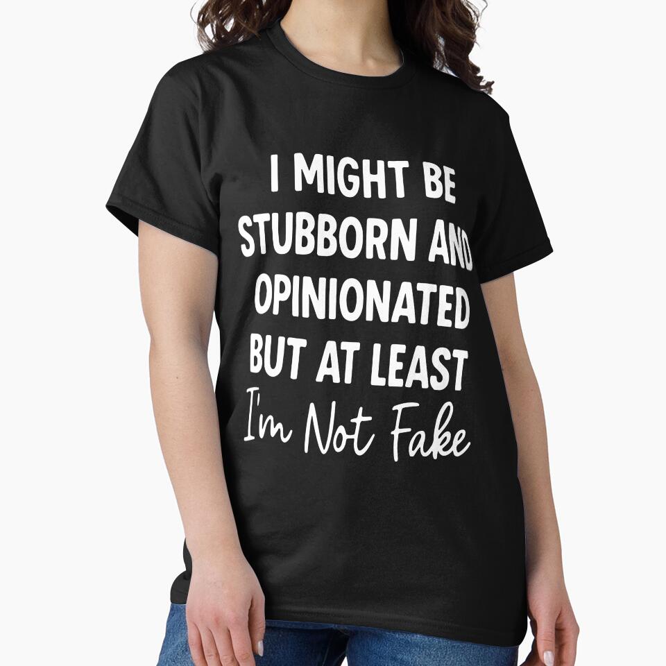 I Might Be Stubborn and Opinionated But At Least I'm Not Fake, Funny Sassy Quote, Bold Attitude Sublimation by PrintItStudio