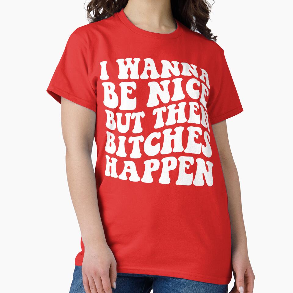 I Wanna Be Nice But Then Bitches Happen by DesignDenDo ⭐⭐⭐⭐⭐
