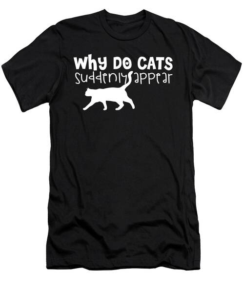 Why Do Cats Suddenly Appear T-Shirt
